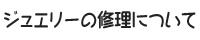 ジュエリーの修理について